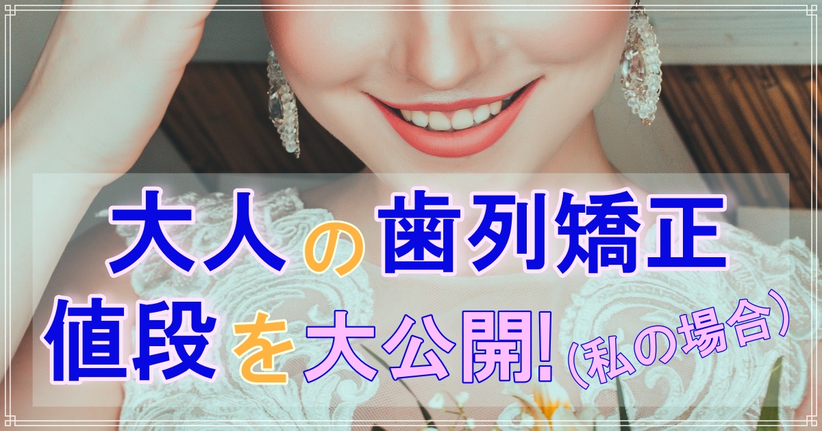 【大人のマウスピース矯正】実際いくらかかった?値段大公開!【私の場合】