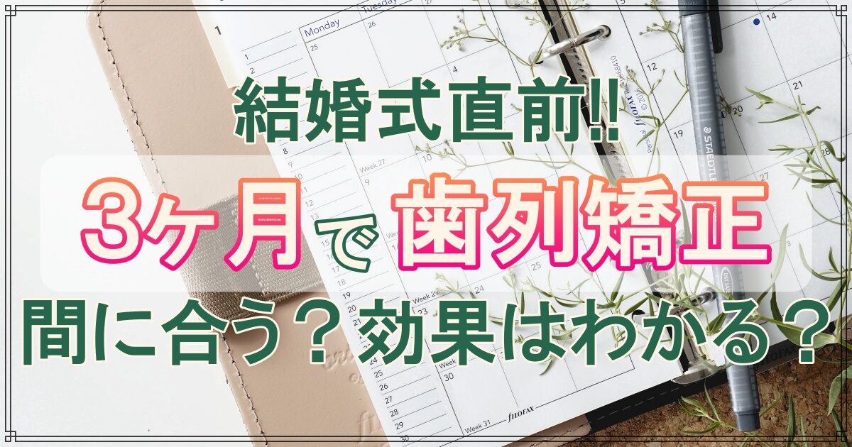 歯列矯正3ヶ月|効果は実感できる?結婚式が3ヶ月後…間に合う?